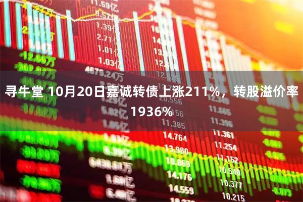 寻牛堂 10月20日嘉诚转债上涨211%，转股溢价率1936%