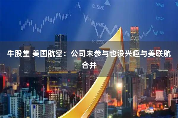 牛股堂 美国航空：公司未参与也没兴趣与美联航合并