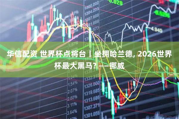 华信配资 世界杯点将台丨坐拥哈兰德, 2026世界杯最大黑马? ——挪威