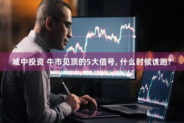 城中投资 牛市见顶的5大信号, 什么时候该跑?