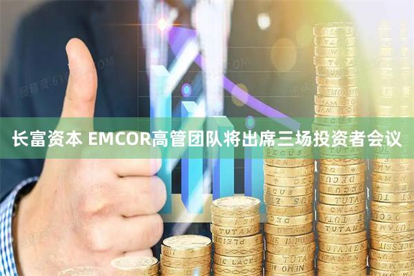 长富资本 EMCOR高管团队将出席三场投资者会议