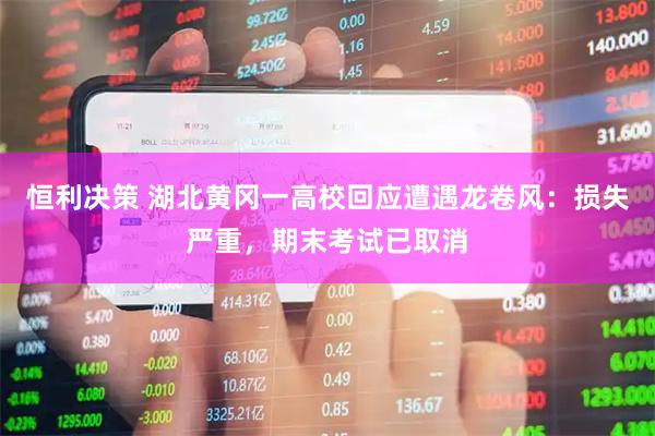 恒利决策 湖北黄冈一高校回应遭遇龙卷风:损失严重,期末考试已取消
