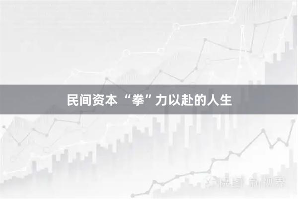 民间资本 “拳”力以赴的人生