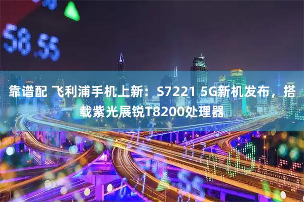 靠谱配 飞利浦手机上新:S7221 5G新机发布,搭载紫光展锐T8200处理器